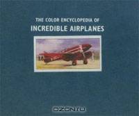The Color Encyclopedia of Incredible Airplanes