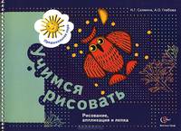 Учимся рисовать. Рисование, аппликация и лепка. Рабочая тетрадь для детей старшего дошкольного возраста.