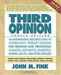 Third Opinion: An International Resource Guide to Alternative Therapy Centers for Treating and Preventing Cancer, Arthritis, Diabetes, HIV/AIDS, MS, CFS, and Other Diseases
