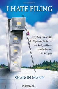 I Hate Filing: Everything You Need to Get Organized for Success and Sanity at Home, on the Run and in the Office