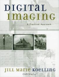 Digital Imaging: A Practical Approach : A Practical Approach (American Association for State and Local History Book Series)