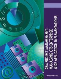 CRM Project Management: Managing OTS Enterprise Wide Application Implementations