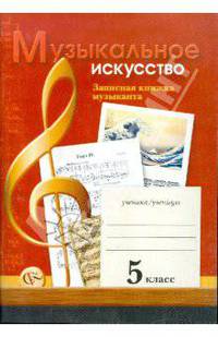 Музыкальное искусство: Записная книжка музыканта: Рабочая тетрадь для учащихся 5 класса