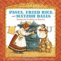 Pasta, Fried Rice, And Matzoh Balls: Immigrant Cooking In America (Cooking Through Time)