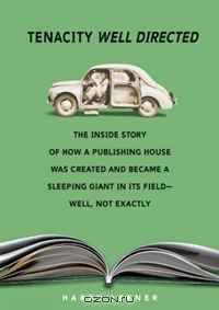 Tenacity Well Directed: The Inside Story of How a Publishing House Was Created and Became a Sleeping Giant in Its Field-- Well, Not Exactly