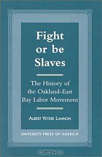 Fight or Be Slaves: The History of the Oakland-East Bay Labor Movement