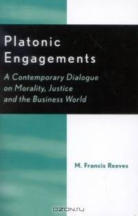 Platonic Engagements: A Contemporary Dialogue on Morality, Justice and the Business World : A Contemporary Dialogue on Morality, Justice and the Business World