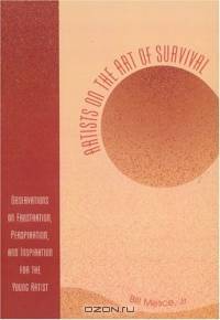 Artists On The Art Of Survival: Observations On Frustration, Perspiration, And Inspiration For The Young Artist
