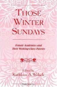 Those Winter Sundays: Female Academics and Their Working-Class Parents : Female Academics and Their Working-Class Parents