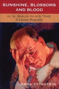 Sunshine, Blossoms and Blood : H.N. Bialik In His Time: A Literary Biography
