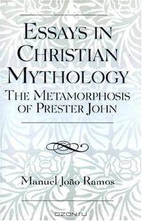 Essays in Christian Mythology: The Metamorphosis of Prester John