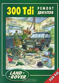 Land Rover 300 Tdi устанавливались на Discovery, Defender, Range Rover I дизель. Руководство по ремонту и эксплуатации двигателя