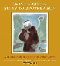 Saint Francis Sings to Brother Sun : A Celebration of His Kinship with Nature