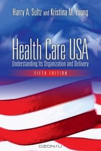 Health Care USA: Understanding Its Organization And Delivery