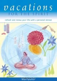 Vacations for the Spirit : Refresh and Renew Your Life with a Personal Retreat