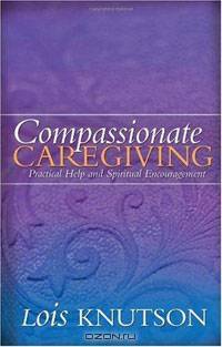 Compassionate Caregiving: Practical Help and Spiritual Encouragement