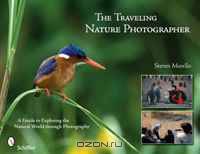 The Traveling Nature Photographer: A Guide for Exploring the Natural World Through Photography