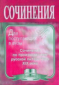 Сочинения по произведениям русской литературы XIX века. Для поступающих в вузы