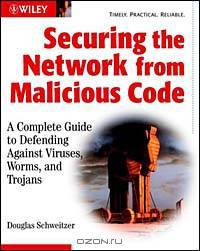 Securing the Network from Malicious Code: A Complete Guide to Defending Against Viruses, Worms, and Trojans