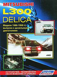 Mitsubishi L300 Delica 2WD & 4WD. Модели 1986-1999 гг. выпуска с дизельными двигателями. Устройство, техническое обслуживание и ремонт