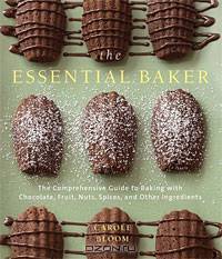 The Essential Baker: The Comprehensive Guide to Baking with Chocolate, Fruit, Nuts, Spices, and Other Ingredients