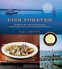 Fish Forever: The Definitive Guide to Understanding, Selecting, and Preparing Healthy, Delicious, and Environmentally Sustainable Seafood