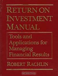 Return on Investment Manual: Tools and Applications for Managing Financial Results