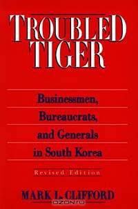 Troubled Tiger: Businessmen, Bureaucrats and Generals in South Korea