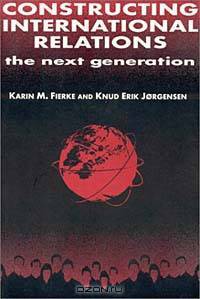 Constructing International Relations: The Next Generation (International Relations in a Constructed World)