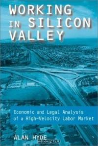 Working in Silicon Valley: Economic and Legal Analysis of a High-Velocity Labor Market (Issues in Work and Human Resources)