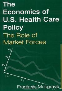 The Economics of U.S. Health Care Policy: The Role of Market Forces