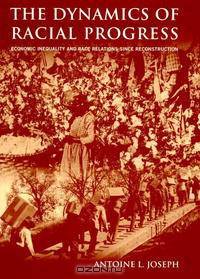The Dynamics Of Racial Progress: Economic Inequality And Race Relations Since Reconstruction