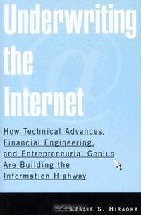 Underwriting The Internet: How Technical Advances, Financial Engineering, And Entrepreneurial Genius Are Building The Information Highway