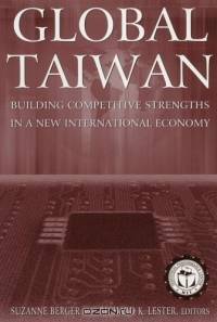 Global Taiwan: Building Competitive Strengths In A New International Economy
