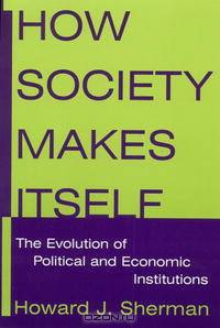 How Society Makes Itself: The Evolution Of Political And Economic Institutions