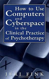 How to Use Computers and Cyberspace in the Clinical Practice of Psychotherapy
