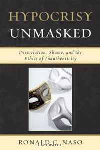 Hypocrisy Unmasked: Dissociation, Shame, and the Ethics of Inauthenticity (New Imago: Series in Theoretical, Clinical, and Applied Psychoanalysis)