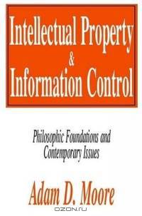 Intellectual Property And Information Control: Philosophic Foundations and Contemporary Issues