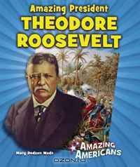 Amazing President Theodore Roosevelt (Amazing Americans)