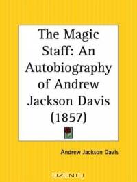 The Magic Staff: An Autobiography of Andrew Jackson Davis