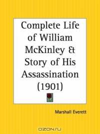 Complete Life of William McKinley and Story of His Assassination