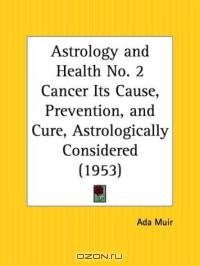 Cancer: Its Cause, Prevention, and Cure, Astrologically Considered (Astrology and Health, No. 2)