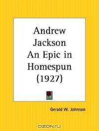 Andrew Jackson An Epic in Homespun