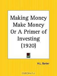 Making Money Make Money or A Primer of Investing