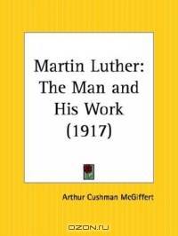 Martin Luther: The Man and His Work