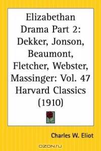Elizabethan Drama, Part 2: Dekker, Jonson, Beaumont, Fletcher, Webster, Massinger (Harvard Classics, Part 47)