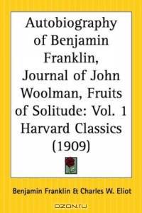 Autobiography of Benjamin Franklin, Journal of John Woolman, Fruits of Solitude (Harvard Classics, Part 1)