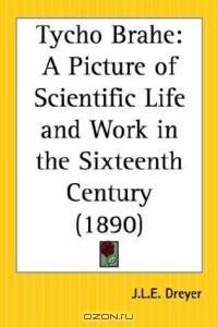Tycho Brahe: A Picture of Scientific Life and Work in the Sixteenth Century