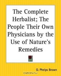 The Complete Herbalist: The People Their Own Physicians By The Use Of Nature