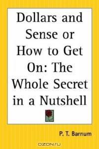 Dollars And Sense Or How To Get On: The Whole Secret In A Nutshell